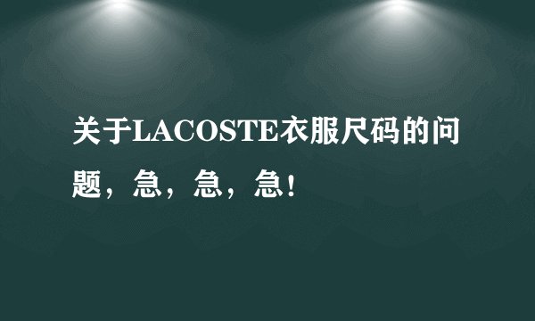 关于LACOSTE衣服尺码的问题，急，急，急！