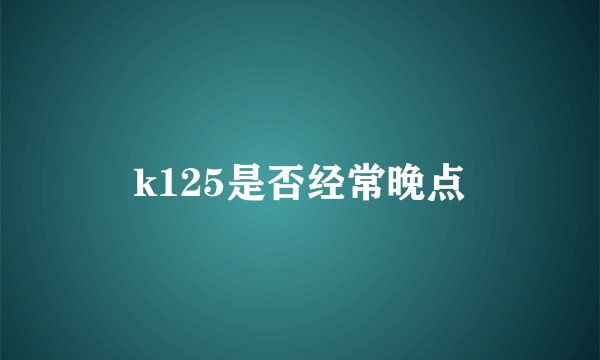 k125是否经常晚点