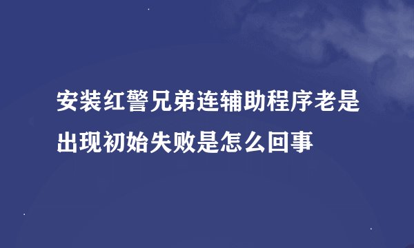 安装红警兄弟连辅助程序老是出现初始失败是怎么回事