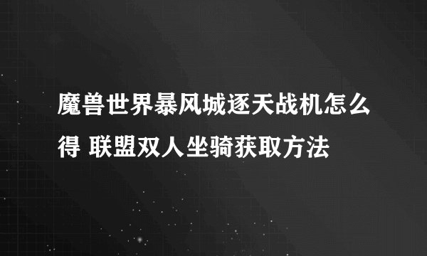 魔兽世界暴风城逐天战机怎么得 联盟双人坐骑获取方法