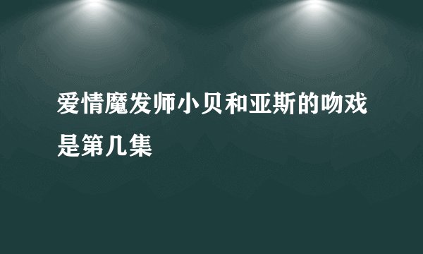 爱情魔发师小贝和亚斯的吻戏是第几集