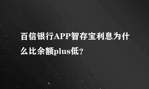 百信银行APP智存宝利息为什么比余额plus低？