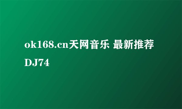 ok168.cn天网音乐 最新推荐DJ74