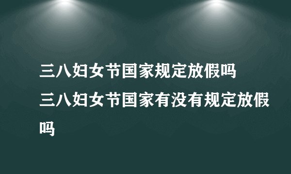 三八妇女节国家规定放假吗 三八妇女节国家有没有规定放假吗