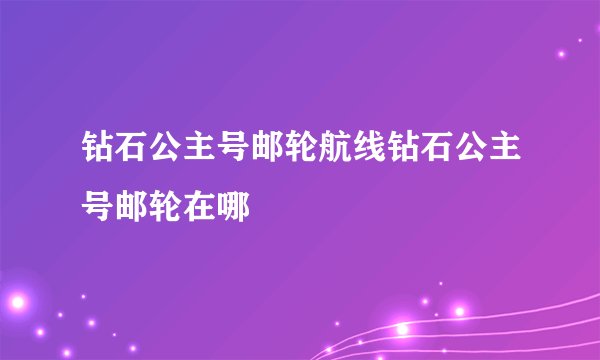 钻石公主号邮轮航线钻石公主号邮轮在哪