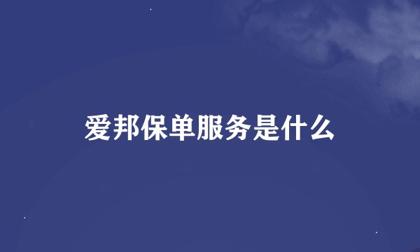 爱邦保单服务是什么
