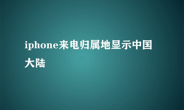 iphone来电归属地显示中国大陆