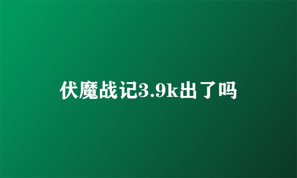 伏魔战记3.9k出了吗