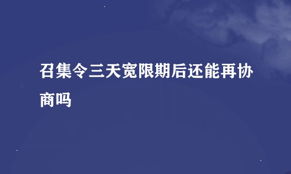 召集令三天宽限期后还能再协商吗