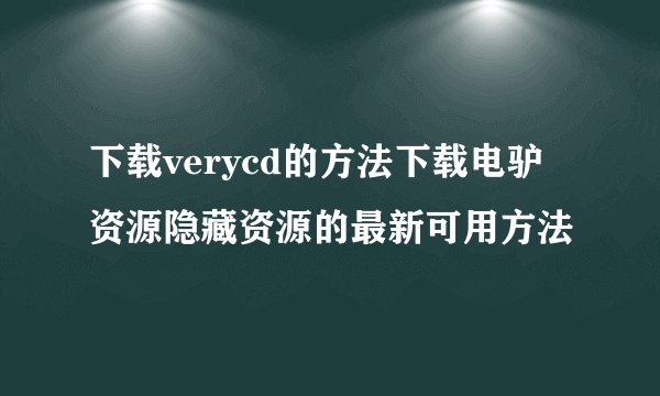 下载verycd的方法下载电驴资源隐藏资源的最新可用方法