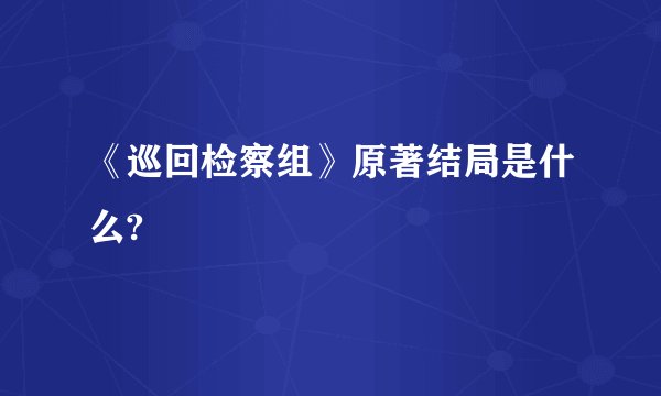 《巡回检察组》原著结局是什么?