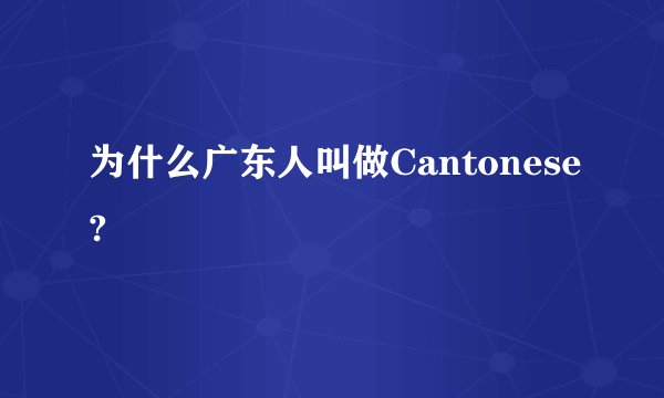 为什么广东人叫做Cantonese?