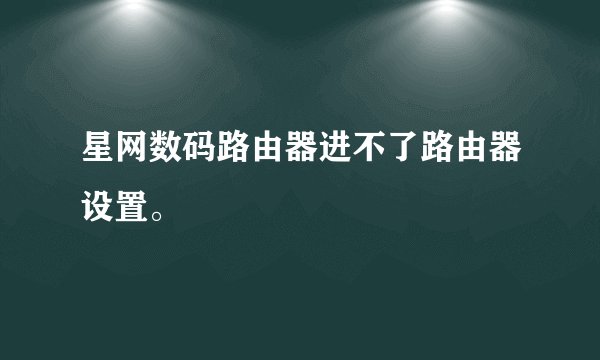 星网数码路由器进不了路由器设置。