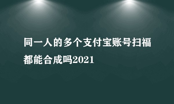 同一人的多个支付宝账号扫福都能合成吗2021