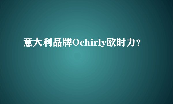 意大利品牌Ochirly欧时力？