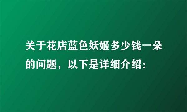 关于花店蓝色妖姬多少钱一朵的问题，以下是详细介绍：