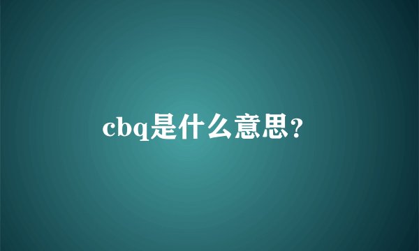 cbq是什么意思？