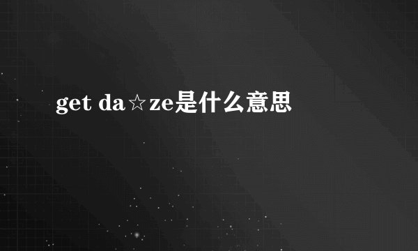 get da☆ze是什么意思