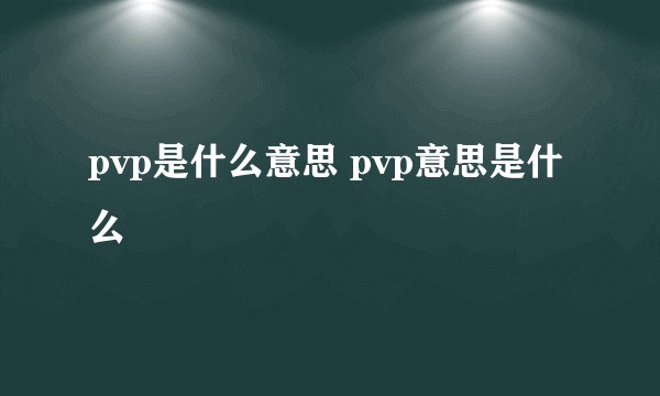 pvp是什么意思 pvp意思是什么