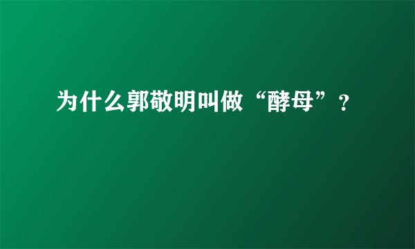 为什么郭敬明叫做“酵母”？