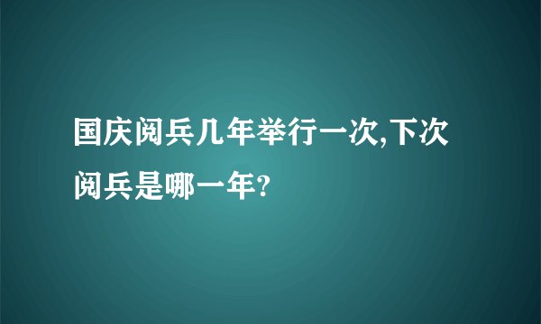 国庆阅兵几年举行一次,下次阅兵是哪一年?