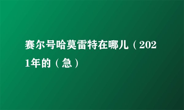 赛尔号哈莫雷特在哪儿（2021年的（急）