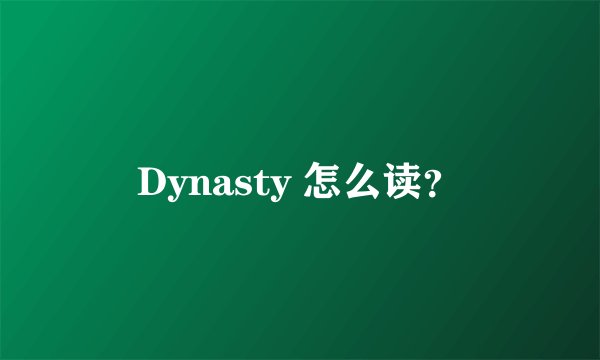Dynasty 怎么读？