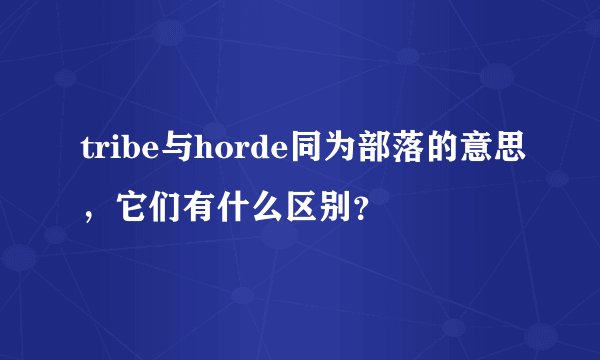 tribe与horde同为部落的意思，它们有什么区别？