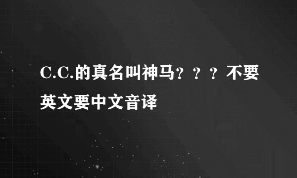 C.C.的真名叫神马？？？不要英文要中文音译