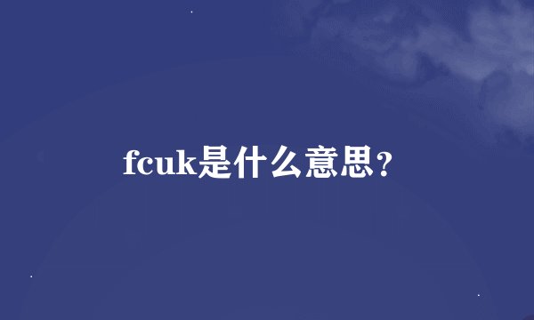 fcuk是什么意思？