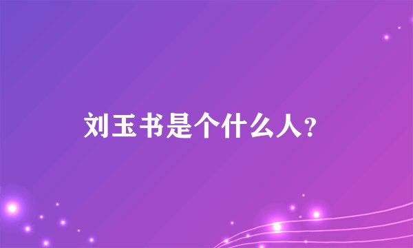 刘玉书是个什么人？