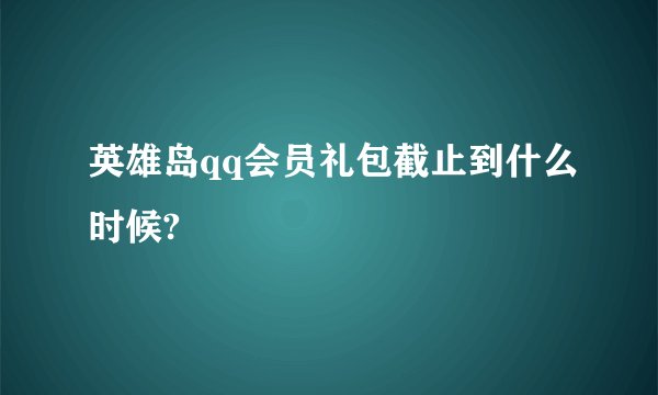 英雄岛qq会员礼包截止到什么时候?