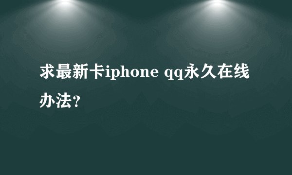 求最新卡iphone qq永久在线办法？