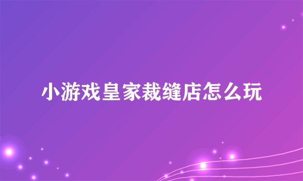 小游戏皇家裁缝店怎么玩