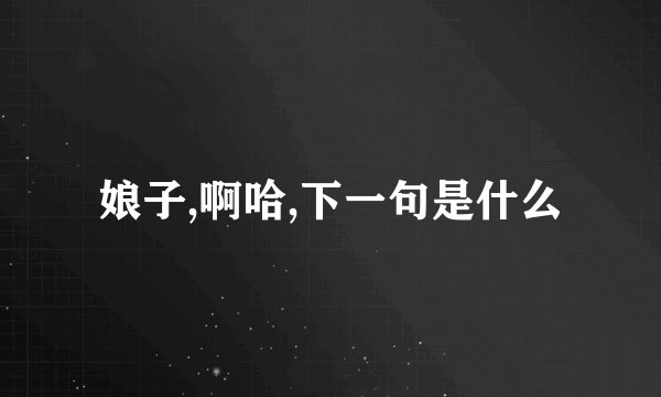 娘子,啊哈,下一句是什么