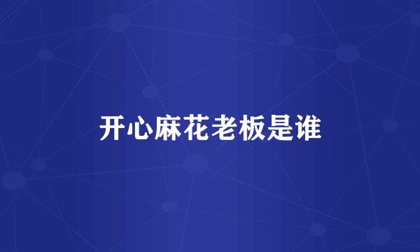 开心麻花老板是谁