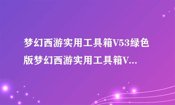 梦幻西游实用工具箱V53绿色版梦幻西游实用工具箱V53绿色版功能简介