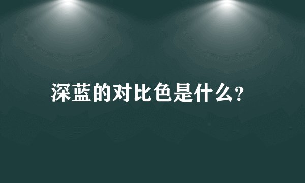 深蓝的对比色是什么？