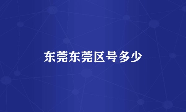 东莞东莞区号多少