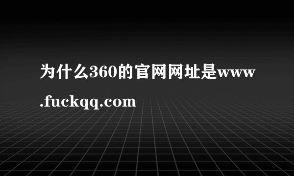 为什么360的官网网址是www.fuckqq.com