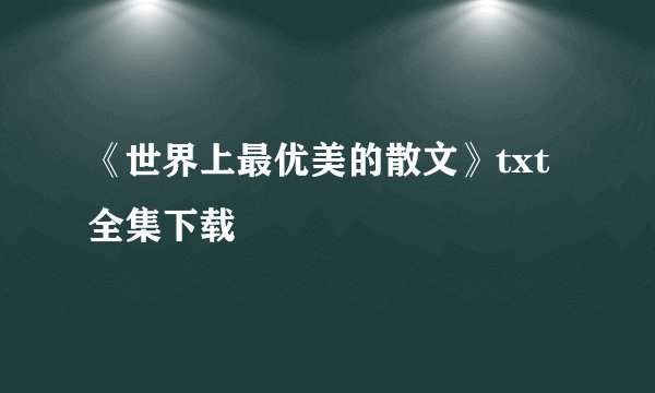 《世界上最优美的散文》txt全集下载