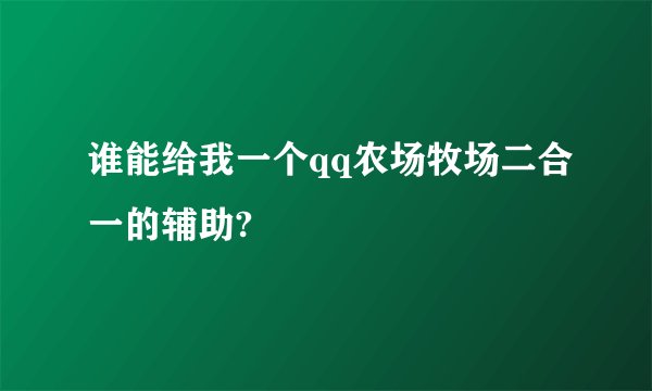 谁能给我一个qq农场牧场二合一的辅助?