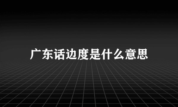 广东话边度是什么意思