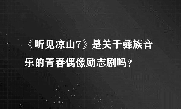 《听见凉山7》是关于彝族音乐的青春偶像励志剧吗？