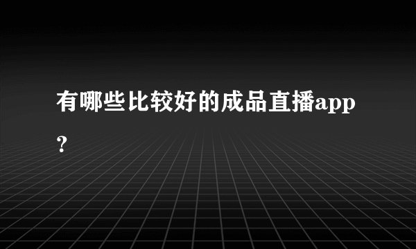 有哪些比较好的成品直播app？