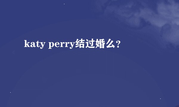 katy perry结过婚么？