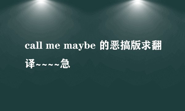 call me maybe 的恶搞版求翻译~~~~急