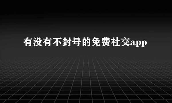 有没有不封号的免费社交app