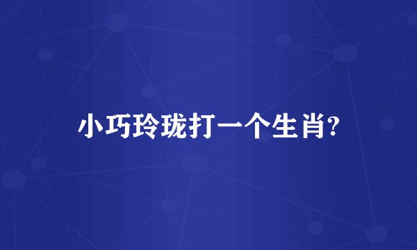 小巧玲珑打一个生肖?