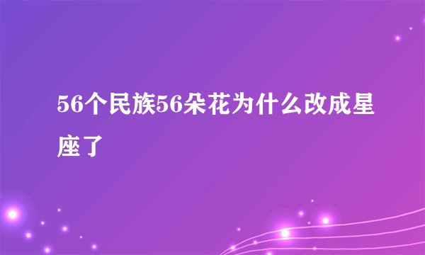 56个民族56朵花为什么改成星座了